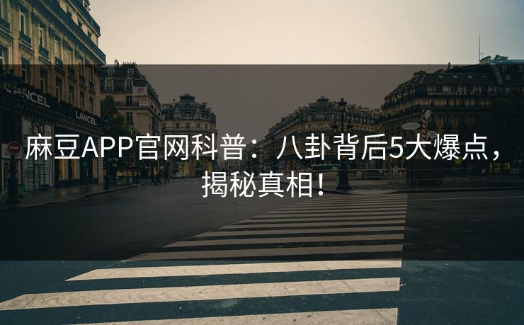 麻豆APP官网科普：八卦背后5大爆点，揭秘真相！