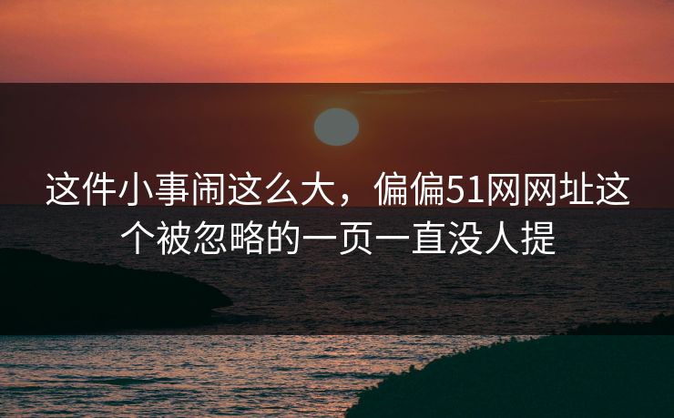 这件小事闹这么大，偏偏51网网址这个被忽略的一页一直没人提